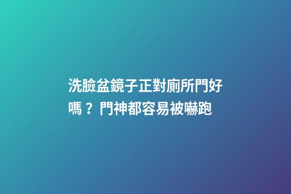 洗臉盆鏡子正對廁所門好嗎？門神都容易被嚇跑